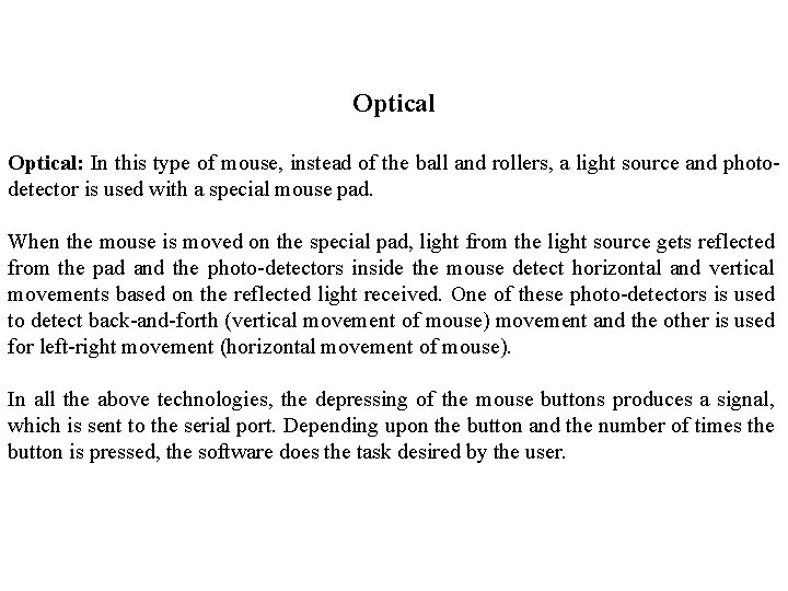 Optical: In this type of mouse, instead of the ball and rollers, a light Optical: In this type of mouse, instead of the ball and rollers, a light