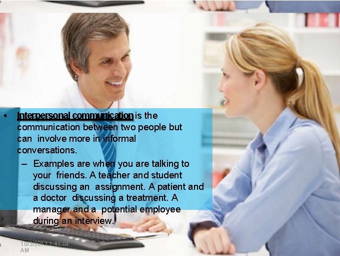 • Interpersonal communication is the communication between two people but can involve more • Interpersonal communication is the communication between two people but can involve more