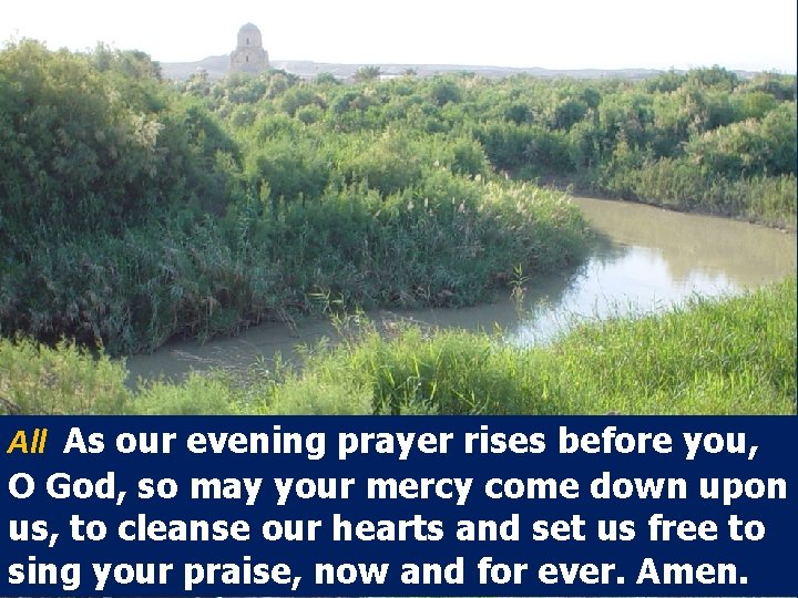 All As our evening prayer rises before you, O God, so may your mercy