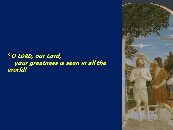 9 O LORD, our Lord, your greatness is seen in all the world! 