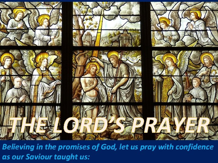 THE LORD’S PRAYER Believing in the promises of God, let us pray with confidence