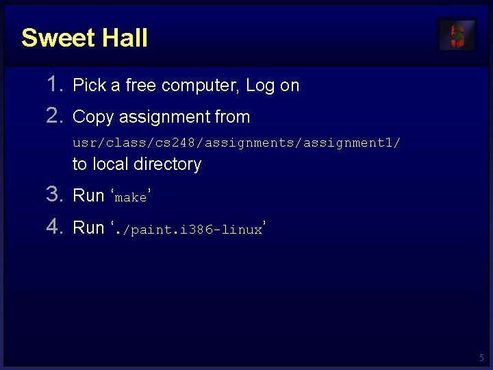 Sweet Hall 1. Pick a free computer, Log on 2. Copy assignment from usr/class/cs