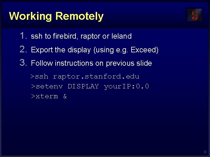 Working Remotely 1. ssh to firebird, raptor or leland 2. Export the display (using