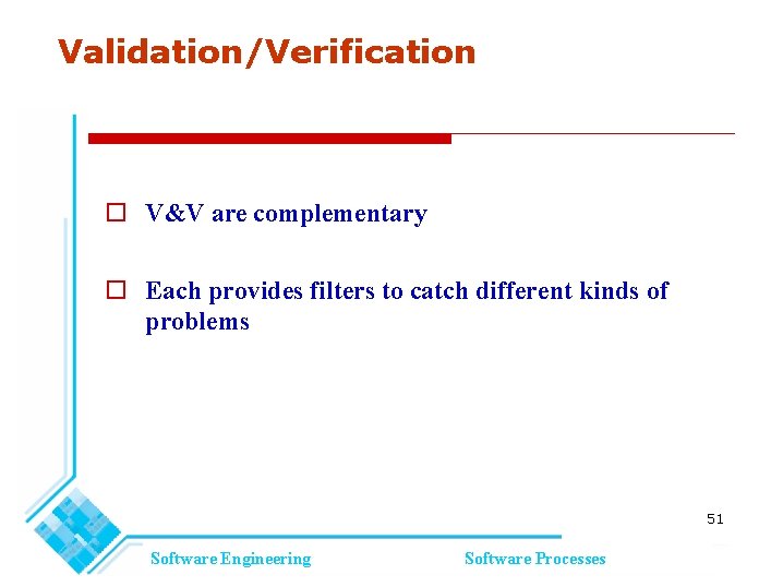 Validation/Verification V&V are complementary Each provides filters to catch different kinds of problems 51 Validation/Verification V&V are complementary Each provides filters to catch different kinds of problems 51