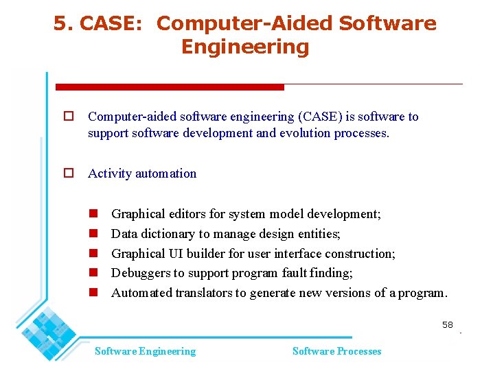 5. CASE: Computer-Aided Software Engineering Computer-aided software engineering (CASE) is software to support software 5. CASE: Computer-Aided Software Engineering Computer-aided software engineering (CASE) is software to support software