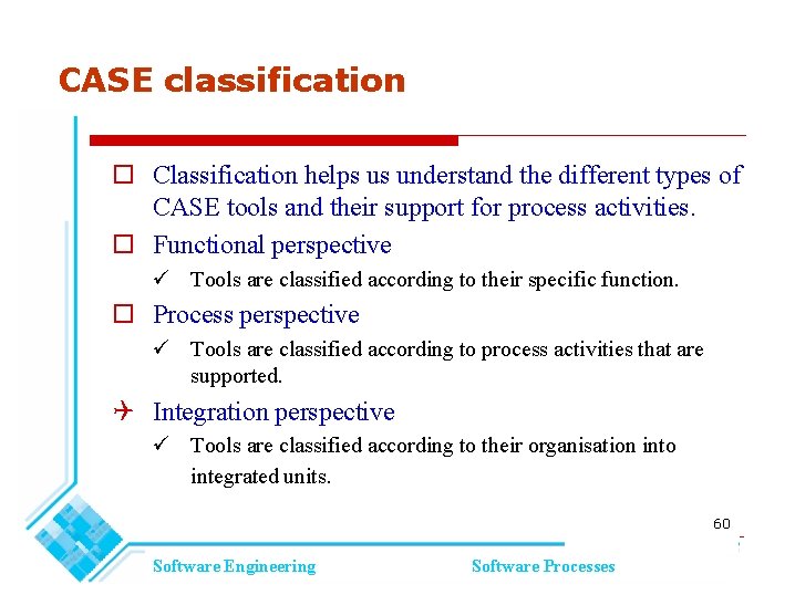 CASE classification Classification helps us understand the different types of CASE tools and their CASE classification Classification helps us understand the different types of CASE tools and their