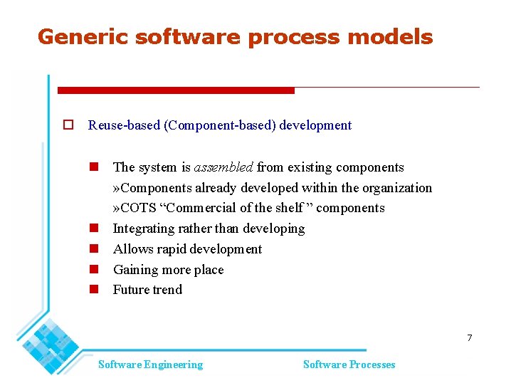 Generic software process models Reuse-based (Component-based) development The system is assembled from existing components Generic software process models Reuse-based (Component-based) development The system is assembled from existing components
