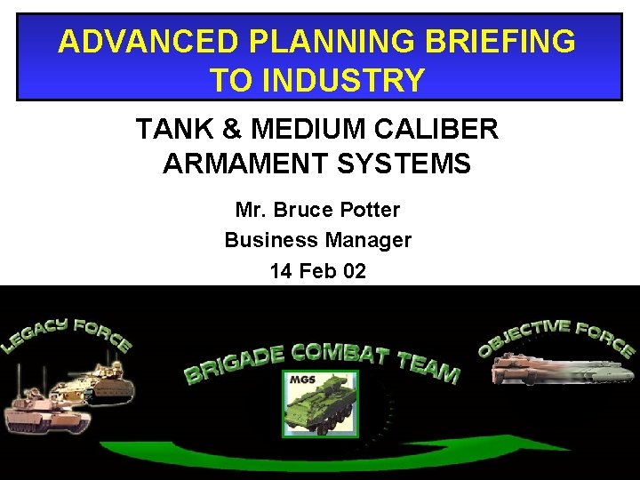 ADVANCED PLANNING BRIEFING TO INDUSTRY TANK & MEDIUM CALIBER ARMAMENT SYSTEMS Mr. Bruce Potter