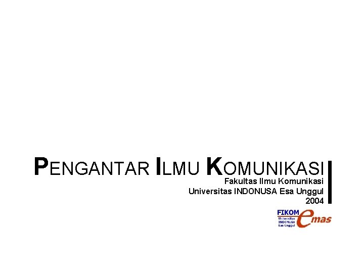 PENGANTAR ILMU KOMUNIKASI Fakultas Ilmu Komunikasi Universitas INDONUSA Esa Unggul 2004 