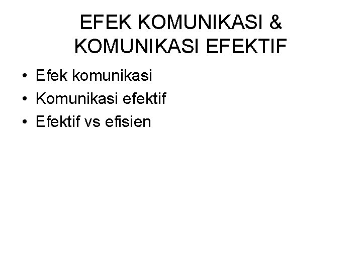 EFEK KOMUNIKASI & KOMUNIKASI EFEKTIF • Efek komunikasi • Komunikasi efektif • Efektif vs