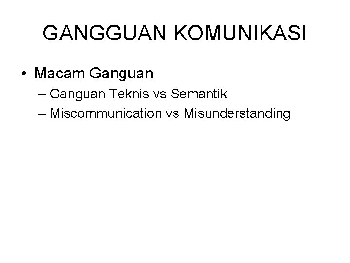 GANGGUAN KOMUNIKASI • Macam Ganguan – Ganguan Teknis vs Semantik – Miscommunication vs Misunderstanding GANGGUAN KOMUNIKASI • Macam Ganguan – Ganguan Teknis vs Semantik – Miscommunication vs Misunderstanding