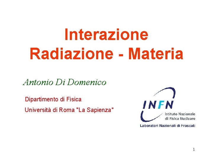 Interazione Radiazione - Materia Antonio Di Domenico Dipartimento di Fisica Università di Roma "La