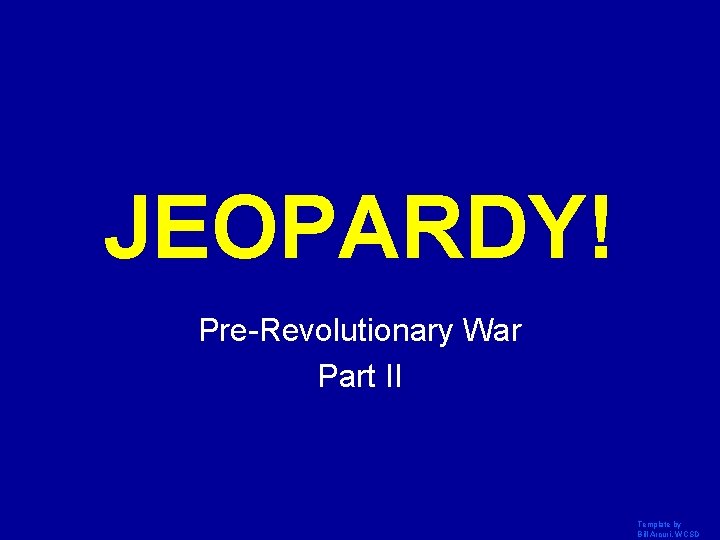 JEOPARDY! Click Once to Begin Pre-Revolutionary War Part II Template by Bill Arcuri, WCSD