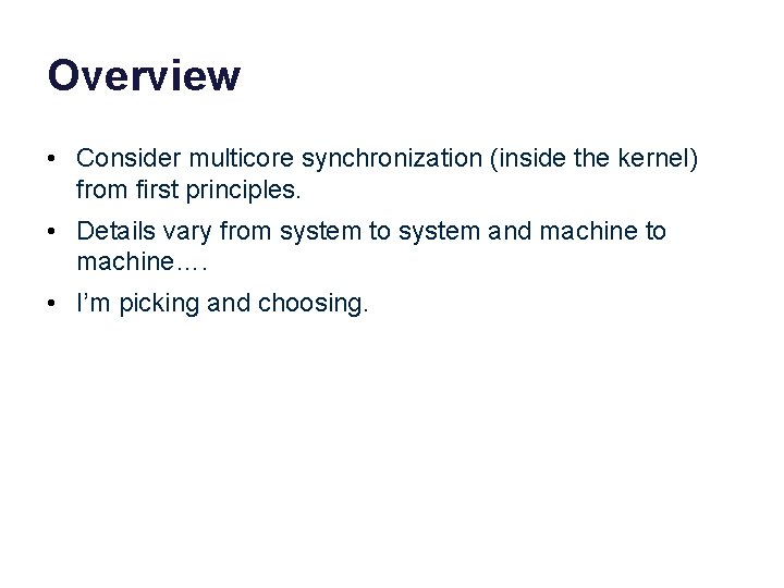 Overview • Consider multicore synchronization (inside the kernel) from first principles. • Details vary