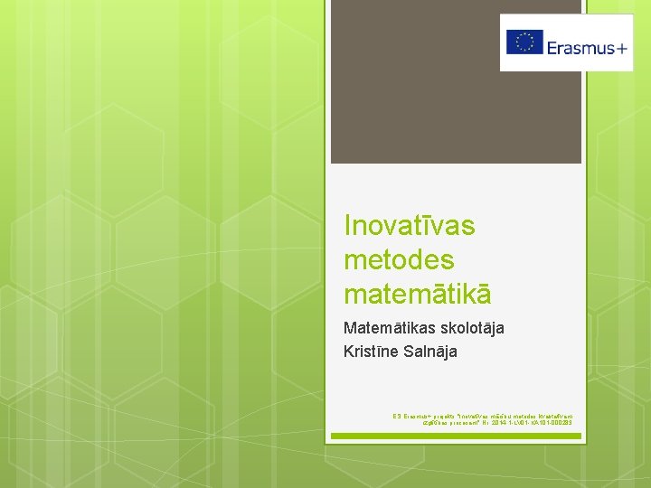 Inovatīvas metodes matemātikā Matemātikas skolotāja Kristīne Salnāja ES Erasmus+ projekts "Inovatīvas mācību metodes kvalitatīvam