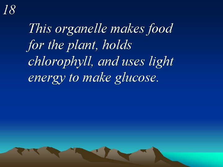 18 This organelle makes food for the plant, holds chlorophyll, and uses light energy