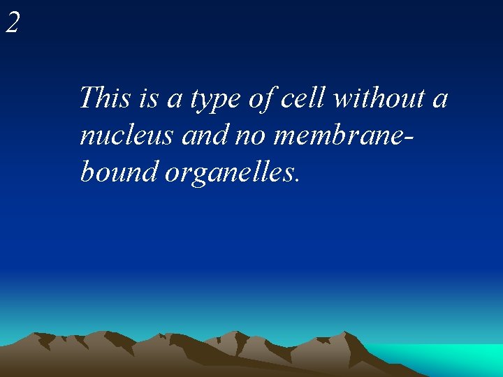 2 This is a type of cell without a nucleus and no membranebound organelles.
