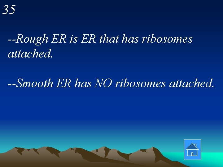35 --Rough ER is ER that has ribosomes attached. --Smooth ER has NO ribosomes