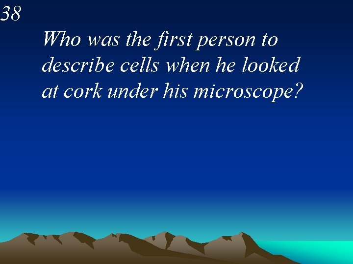 38 Who was the first person to describe cells when he looked at cork