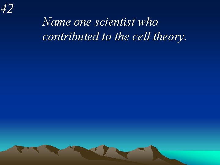 42 Name one scientist who contributed to the cell theory. 