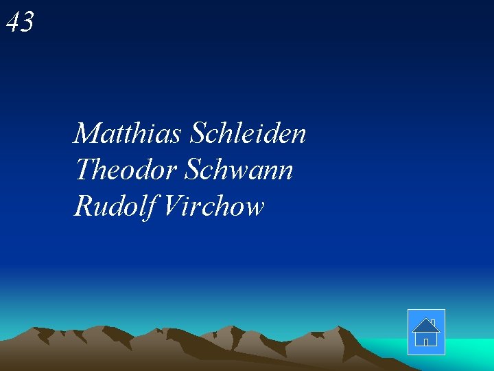 43 Matthias Schleiden Theodor Schwann Rudolf Virchow 