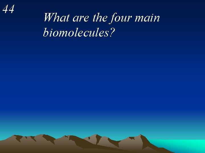 44 What are the four main biomolecules? 