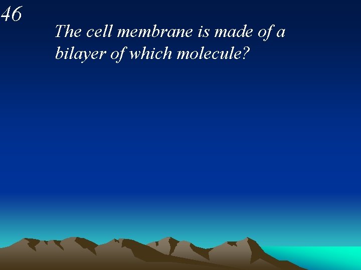 46 The cell membrane is made of a bilayer of which molecule? 