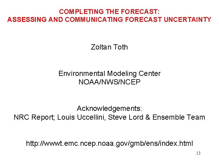 COMPLETING THE FORECAST: ASSESSING AND COMMUNICATING FORECAST UNCERTAINTY Zoltan Toth Environmental Modeling Center NOAA/NWS/NCEP
