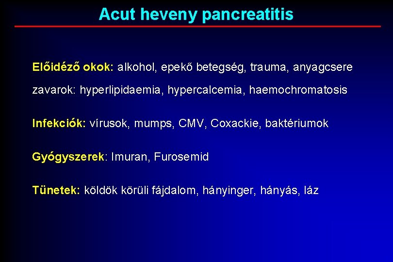 Acut heveny pancreatitis Előidéző okok: alkohol, epekő betegség, trauma, anyagcsere zavarok: hyperlipidaemia, hypercalcemia, haemochromatosis