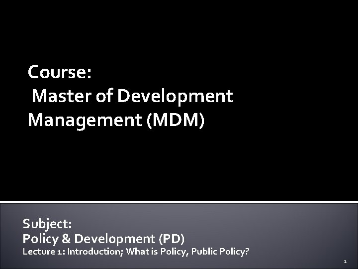 Course: Master of Development Management (MDM) Subject: Policy & Development (PD) Lecture 1: Introduction;