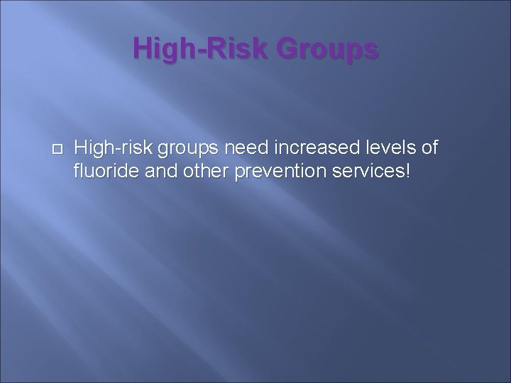 High-Risk Groups High-risk groups need increased levels of fluoride and other prevention services! 