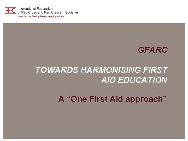 Harmonisation of First Aid Education GFARC TOWARDS HARMONISING FIRST AID EDUCATION A “One First