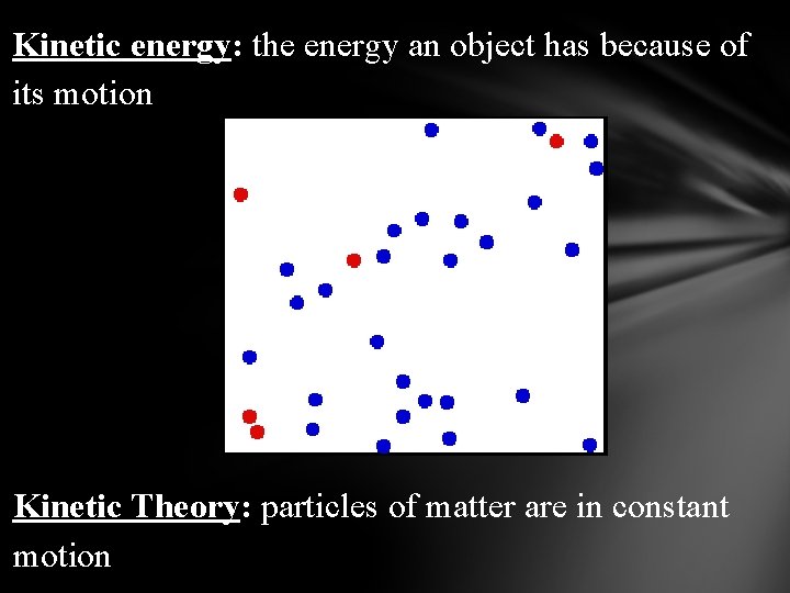 Kinetic energy: the energy an object has because of its motion Kinetic Theory: particles