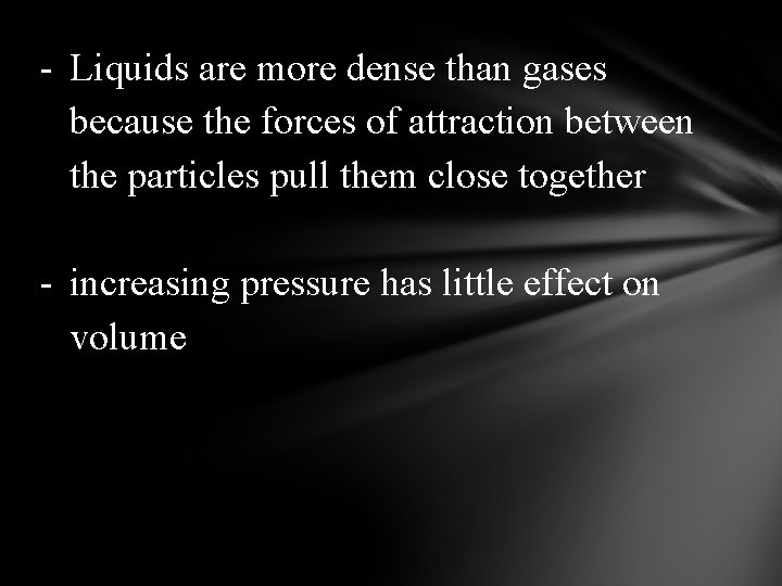 - Liquids are more dense than gases because the forces of attraction between the
