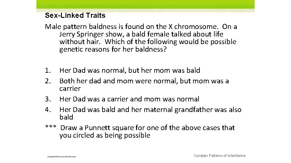 Sex-Linked Traits Male pattern baldness is found on the X chromosome. On a Jerry