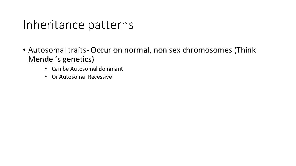Inheritance patterns • Autosomal traits- Occur on normal, non sex chromosomes (Think Mendel’s genetics)