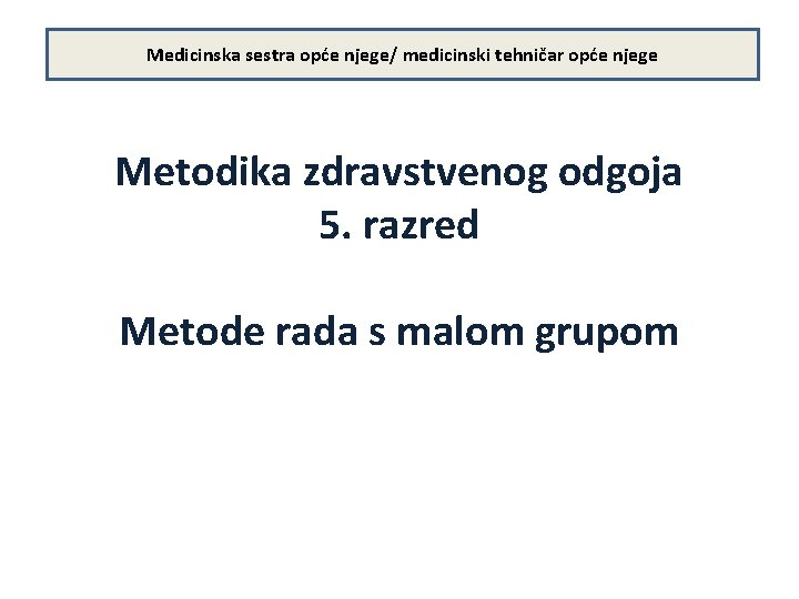 Medicinska sestra opće njege/ medicinski tehničar opće njege Metodika zdravstvenog odgoja 5. razred Metode