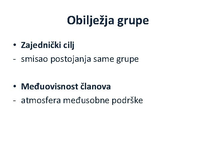 Obilježja grupe • Zajednički cilj - smisao postojanja same grupe • Međuovisnost članova -