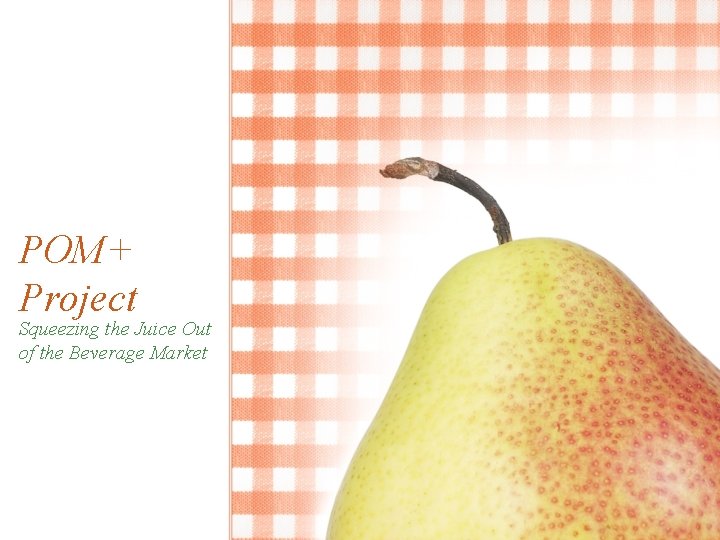 POM+ Project Squeezing the Juice Out of the Beverage Market POM+ Project Squeezing the Juice Out of the Beverage Market