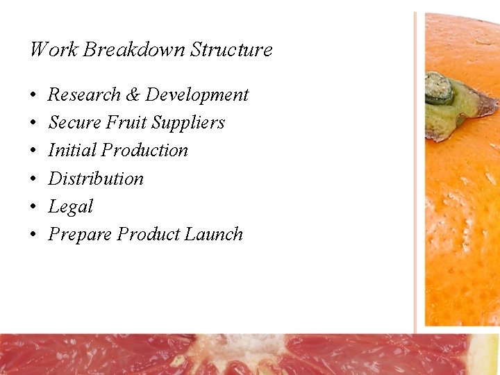 Work Breakdown Structure • • • Research & Development Secure Fruit Suppliers Initial Production