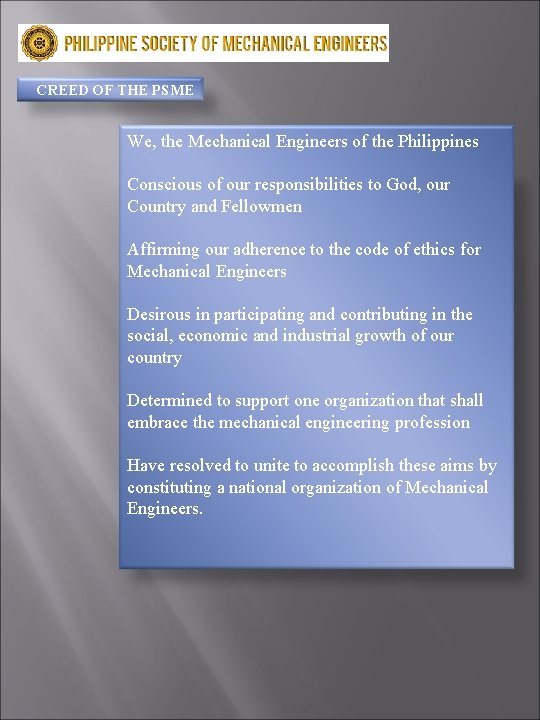 CREED OF THE PSME We, the Mechanical Engineers of the Philippines Conscious of our CREED OF THE PSME We, the Mechanical Engineers of the Philippines Conscious of our