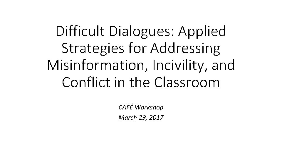 Difficult Dialogues: Applied Strategies for Addressing Misinformation, Incivility, and Conflict in the Classroom CAFÉ
