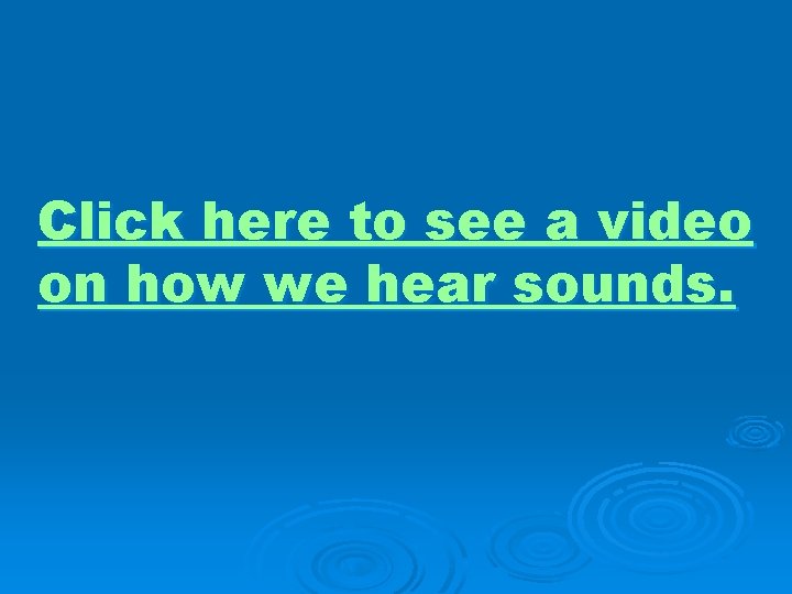 Click here to see a video on how we hear sounds. 