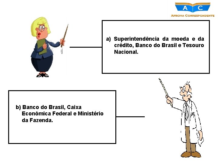 a) Superintendência da moeda e da crédito, Banco do Brasil e Tesouro Nacional. b)