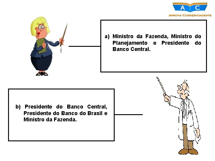 a) Ministro da Fazenda, Ministro do Planejamento e Presidente do Banco Central. b) Presidente