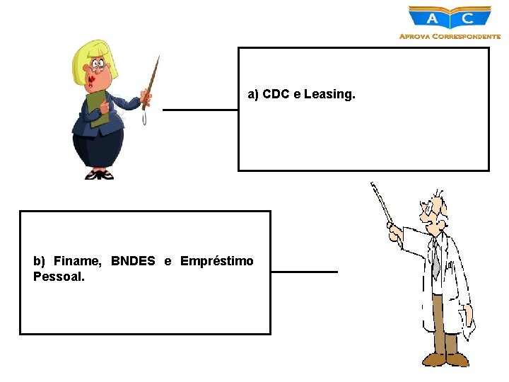 a) CDC e Leasing. b) Finame, BNDES e Empréstimo Pessoal. 