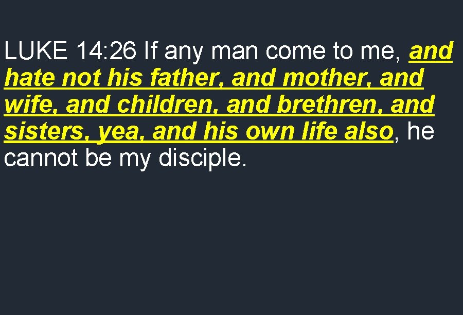 LUKE 14: 26 If any man come to me, and hate not his father,