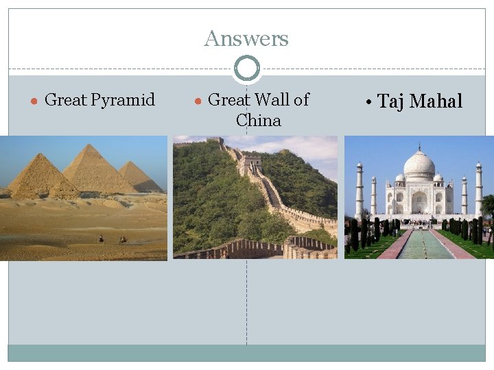 Answers ● Great Pyramid ● Great Wall of China • Taj Mahal 