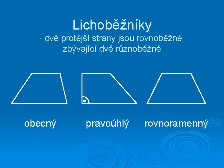 Lichoběžníky - dvě protější strany jsou rovnoběžné, zbývající dvě různoběžné obecný pravoúhlý rovnoramenný 