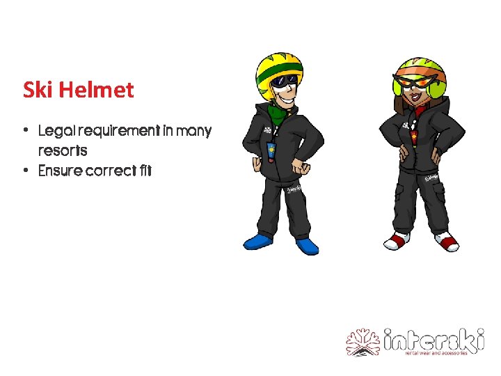 Ski Helmet • Legal requirement in many resorts • Ensure correct fit 